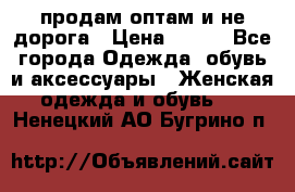 продам оптам и не дорога › Цена ­ 150 - Все города Одежда, обувь и аксессуары » Женская одежда и обувь   . Ненецкий АО,Бугрино п.